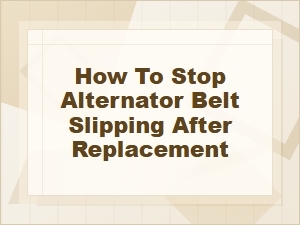 How to Stop Alternator Belt Slipping After Replacement
