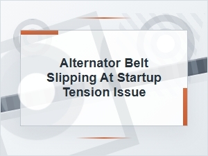 Alternator Belt Slipping at Startup From Tension Issues