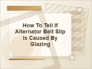 How to Tell If Alternator Belt Slip Is From Glazing